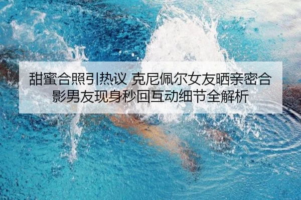 甜蜜合照引热议 克尼佩尔女友晒亲密合影男友现身秒回互动细节全解析 | 6TSPORTS
