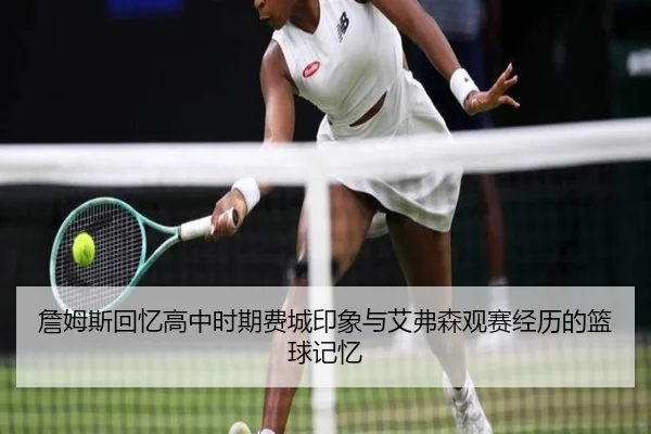 詹姆斯回忆高中时期费城印象与艾弗森观赛经历的篮球记忆（6TSPORTS）