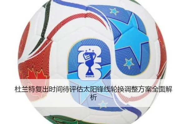 杜兰特复出时间待评估太阳锋线轮换调整方案全面解析（6TSPORTS）